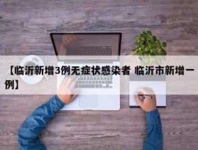 【临沂新增3例无症状感染者 临沂市新增一例】